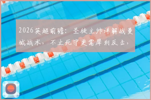 2026英超前瞻:圣徒主帅详解战曼城战术,不止死守更需犀利反击,弱旅求生指南