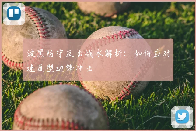 波黑防守反击战术解析:如何应对速度型边锋冲击