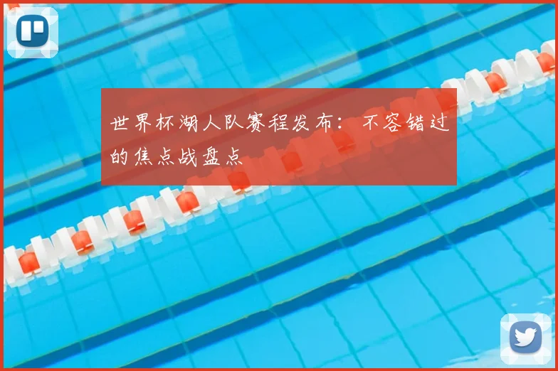 世界杯湖人队赛程发布:不容错过的焦点战盘点