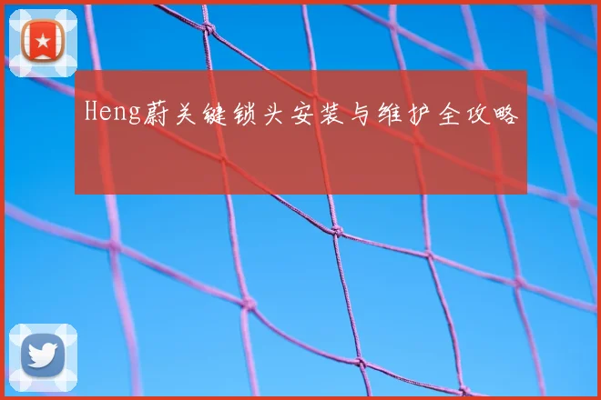 Heng蔚关键锁头安装与维护全攻略