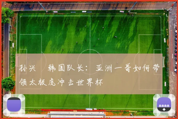 孙兴慜韩国队长：亚洲一哥如何带领太极虎冲击世界杯