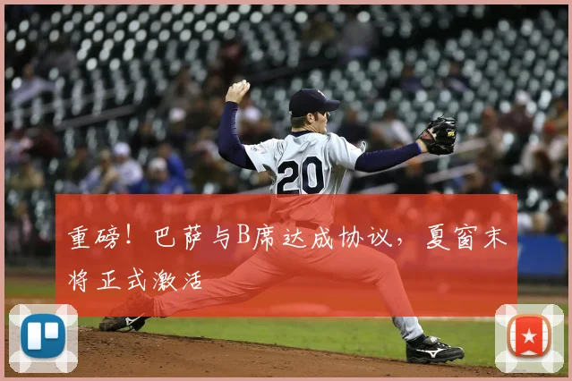 重磅!巴萨与B席达成协议,夏窗末将正式激活